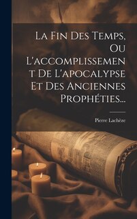 Front cover_La Fin Des Temps, Ou L'accomplissement De L'apocalypse Et Des Anciennes Prophéties...