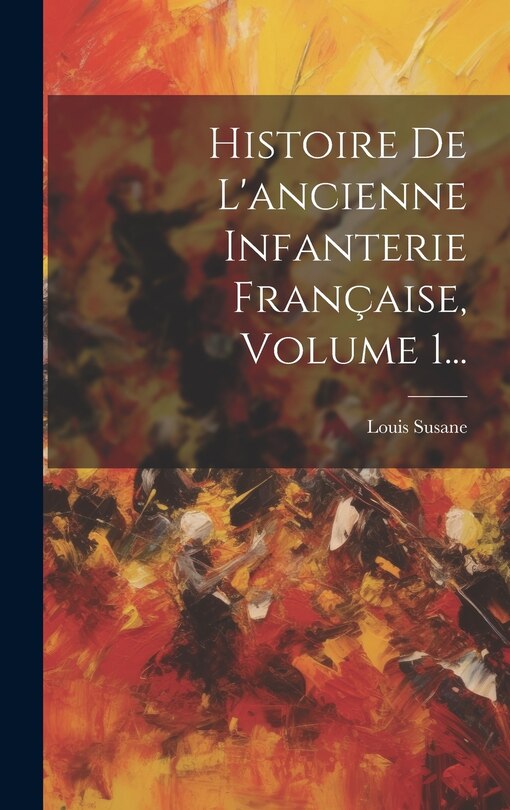 Front cover_Histoire De L'ancienne Infanterie Française, Volume 1...
