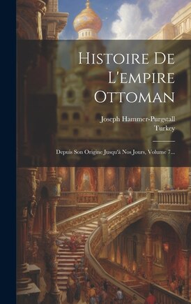 Histoire De L'empire Ottoman: Depuis Son Origine Jusqu'à Nos Jours, Volume 7...