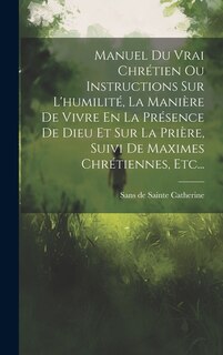 Couverture_Manuel Du Vrai Chrétien Ou Instructions Sur L'humilité, La Manière De Vivre En La Présence De Dieu Et Sur La Prière, Suivi De Maximes Chrétiennes, Etc...