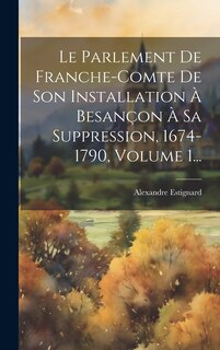 Front cover_Le Parlement De Franche-comte De Son Installation À Besançon À Sa Suppression, 1674-1790, Volume 1...