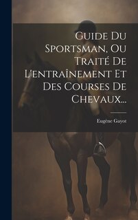 Front cover_Guide Du Sportsman, Ou Traité De L'entraînement Et Des Courses De Chevaux...