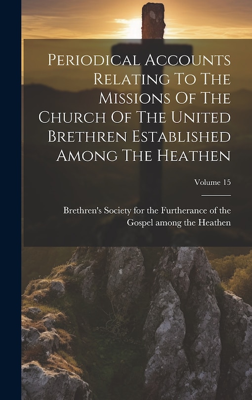Front cover_Periodical Accounts Relating To The Missions Of The Church Of The United Brethren Established Among The Heathen; Volume 15