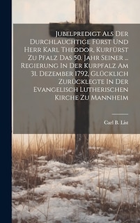 Front cover_Jubelpredigt Als Der Durchlauchtige Fürst Und Herr Karl Theodor, Kurfürst Zu Pfalz Das 50. Jahr Seiner ... Regierung In Der Kurpfalz Am 31. Dezember 1792, Glücklich Zurücklegte In Der Evangelisch Lutherischen Kirche Zu Mannheim