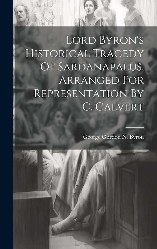 Front cover_Lord Byron's Historical Tragedy Of Sardanapalus, Arranged For Representation By C. Calvert