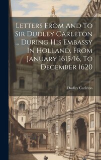 Front cover_Letters From And To Sir Dudley Carleton ... During His Embassy In Holland, From January 1615/16, To December 1620
