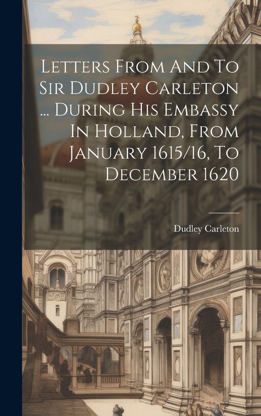 Front cover_Letters From And To Sir Dudley Carleton ... During His Embassy In Holland, From January 1615/16, To December 1620