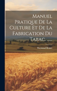 Couverture_Manuel Pratique De La Culture Et De La Fabrication Du Tabac. ......