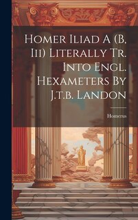 Front cover_Homer Iliad A (b, Iii) Literally Tr. Into Engl. Hexameters By J.t.b. Landon
