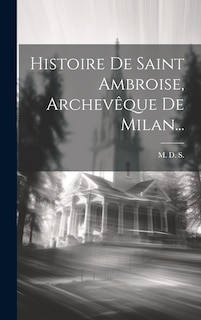 Couverture_Histoire De Saint Ambroise, Archev&ecirc;que De Milan...