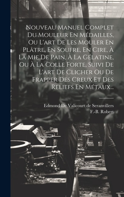 Front cover_Nouveau Manuel Complet Du Mouleur En Médailles, Ou L'art De Les Mouler En Plâtre, En Soufre, En Cire, À La Mie De Pain, À La Gélatine, Ou À La Colle Forte, Suivi De L'art De Clicher Ou De Frapper Des Creux Et Des Reliefs En Métaux...