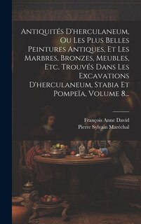 Front cover_Antiquités D'herculaneum, Ou Les Plus Belles Peintures Antiques, Et Les Marbres, Bronzes, Meubles, Etc. Trouvés Dans Les Excavations D'herculaneum, Stabia Et Pompeïa, Volume 8...