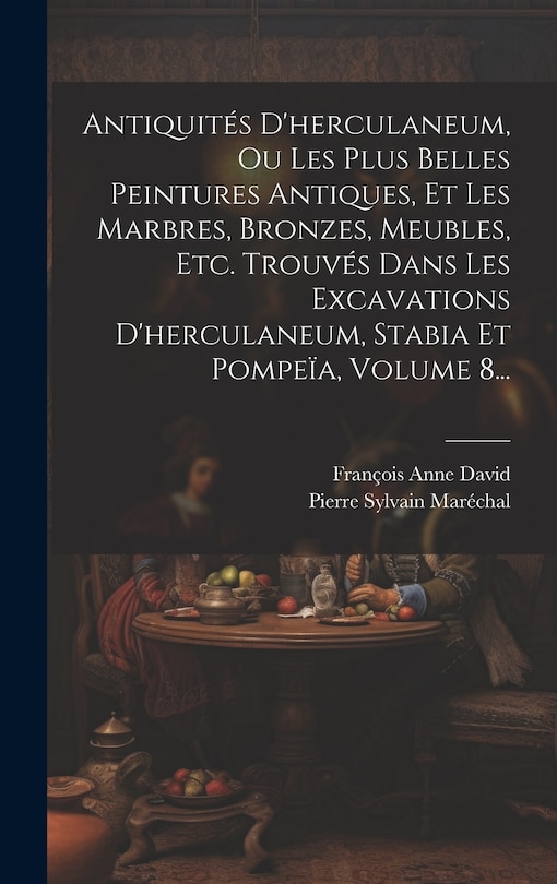 Front cover_Antiquités D'herculaneum, Ou Les Plus Belles Peintures Antiques, Et Les Marbres, Bronzes, Meubles, Etc. Trouvés Dans Les Excavations D'herculaneum, Stabia Et Pompeïa, Volume 8...