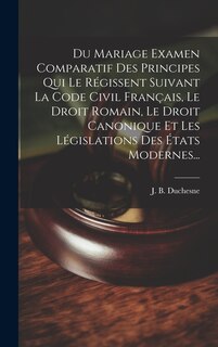Front cover_Du Mariage Examen Comparatif Des Principes Qui Le Régissent Suivant La Code Civil Français, Le Droit Romain, Le Droit Canonique Et Les Législations Des États Modernes...