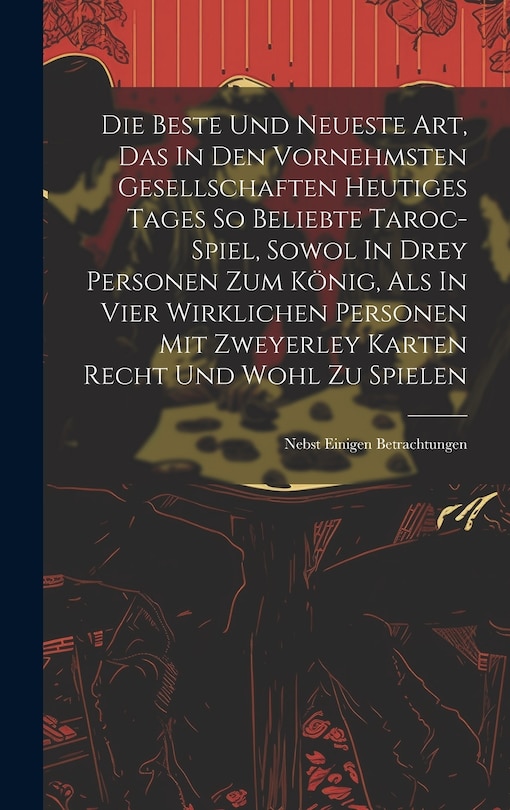 Couverture_Die Beste Und Neueste Art, Das In Den Vornehmsten Gesellschaften Heutiges Tages So Beliebte Taroc-spiel, Sowol In Drey Personen Zum König, Als In Vier Wirklichen Personen Mit Zweyerley Karten Recht Und Wohl Zu Spielen