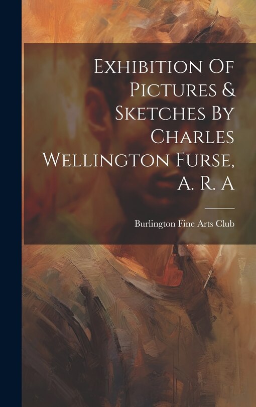 Front cover_Exhibition Of Pictures & Sketches By Charles Wellington Furse, A. R. A