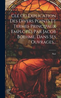 Couverture_Cl&eacute; Ou Explication Des Divers Points Et Termes Principaux Employ&eacute;s Par Jacob Boehme, Dans Ses Ouvrages...