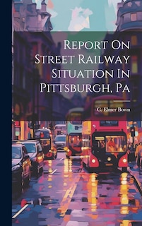 Front cover_Report On Street Railway Situation In Pittsburgh, Pa