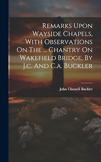 Front cover_Remarks Upon Wayside Chapels, With Observations On The ... Chantry On Wakefield Bridge, By J.c. And C.a. Buckler