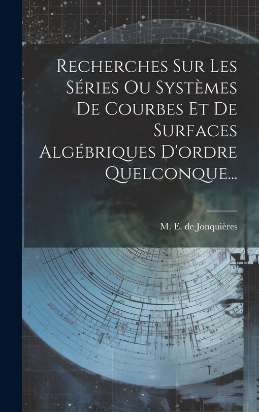 Front cover_Recherches Sur Les Séries Ou Systèmes De Courbes Et De Surfaces Algébriques D'ordre Quelconque...