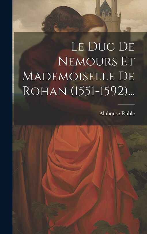 Couverture_Le Duc De Nemours Et Mademoiselle De Rohan (1551-1592)...