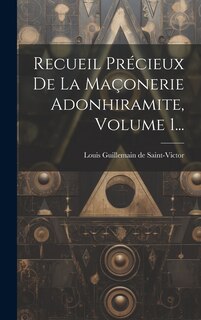 Couverture_Recueil Précieux De La Maçonerie Adonhiramite, Volume 1...