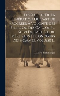 Couverture_Les Secrets De La Génération Ou L'art De Procréer À Volonté Des Filles Ou Des Garçons ... Suivi De L'art D'être Mère Sans Le Concours Des Hommes, Volume 1...