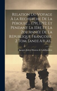 Front cover_Relation Du Voyage À La Recherche De La Pérouse ... 1791, 1792, Et Pendant La Ière Et La 2de Année De La République Françoise. 2 Tom. [and] Atlas...