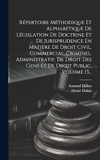 Front cover_Répertoire Méthodique Et Alphabétique De Législation De Doctrine Et De Jurisprudence En Matière De Droit Civil, Commercial, Criminel, Administratif, De Droit Des Gens Et De Droit Public, Volume 13...