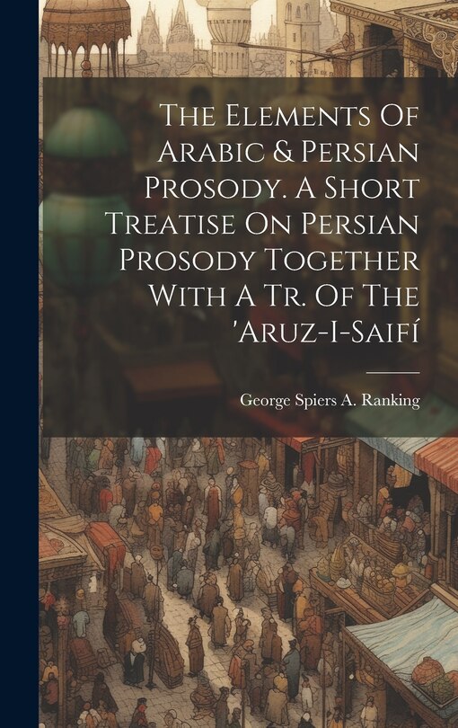 Front cover_The Elements Of Arabic & Persian Prosody. A Short Treatise On Persian Prosody Together With A Tr. Of The 'aruz-i-saifí