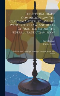 Front cover_The Federal Trade Commission Law, The Clayton Antitrust Law, The Webb Export Law, And Rules Of Practice Before The Federal Trade Commission