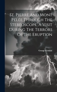 Front cover_St. Pierre And Mont Pelée Through The Stereoscope, A Visit During The Terrors Of The Eruption