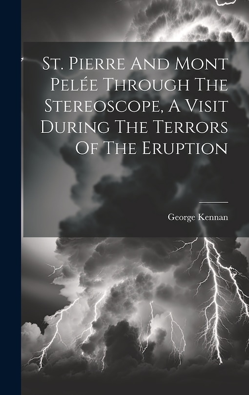 Front cover_St. Pierre And Mont Pelée Through The Stereoscope, A Visit During The Terrors Of The Eruption