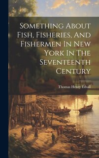 Front cover_Something About Fish, Fisheries, And Fishermen In New York In The Seventeenth Century