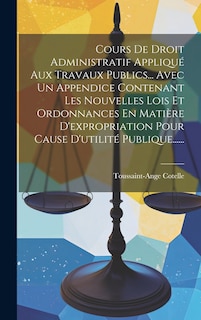 Front cover_Cours De Droit Administratif Appliqué Aux Travaux Publics... Avec Un Appendice Contenant Les Nouvelles Lois Et Ordonnances En Matière D'expropriation Pour Cause D'utilité Publique......