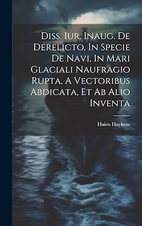 Couverture_Diss. Iur. Inaug. De Derelicto, In Specie De Navi, In Mari Glaciali Naufragio Rupta, A Vectoribus Abdicata, Et Ab Alio Inventa