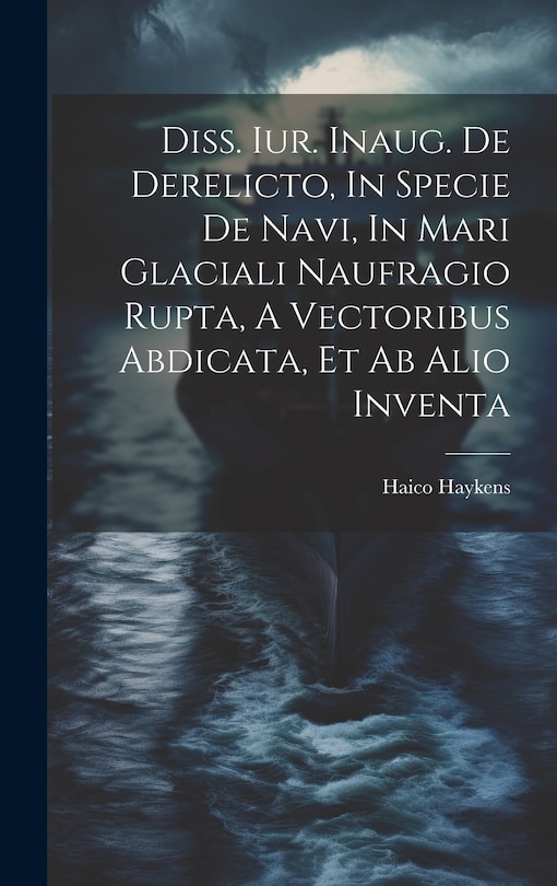 Couverture_Diss. Iur. Inaug. De Derelicto, In Specie De Navi, In Mari Glaciali Naufragio Rupta, A Vectoribus Abdicata, Et Ab Alio Inventa