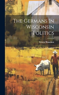 Front cover_The Germans In Wisconsin Politics