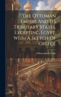 Couverture_The Ottoman Empire And Its Tributary States, Excepting Egypt, With A Sketch Of Greece