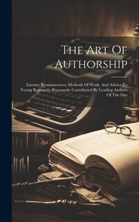 The Art Of Authorship: Literary Reminiscences, Methods Of Work, And Advice To Young Beginners, Personnaly Contributed By Leading Authors Of The Day