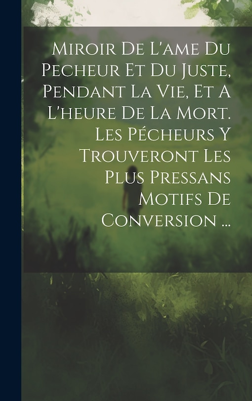 Couverture_Miroir De L'ame Du Pecheur Et Du Juste, Pendant La Vie, Et A L'heure De La Mort. Les Pécheurs Y Trouveront Les Plus Pressans Motifs De Conversion ...