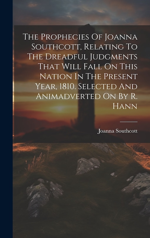 Front cover_The Prophecies Of Joanna Southcott, Relating To The Dreadful Judgments That Will Fall On This Nation In The Present Year, 1810. Selected And Animadverted On By R. Hann