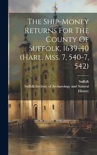 The Ship-money Returns For The County Of Suffolk, 1639-40 (harl. Mss. 7, 540-7, 542)