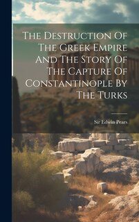 Front cover_The Destruction Of The Greek Empire And The Story Of The Capture Of Constantinople By The Turks