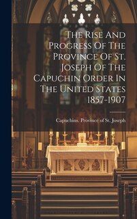 Front cover_The Rise And Progress Of The Province Of St. Joseph Of The Capuchin Order In The United States 1857-1907