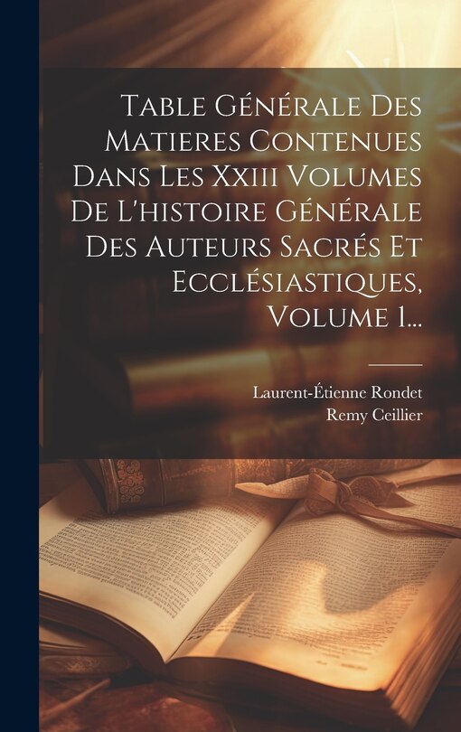 Front cover_Table Générale Des Matieres Contenues Dans Les Xxiii Volumes De L'histoire Générale Des Auteurs Sacrés Et Ecclésiastiques, Volume 1...