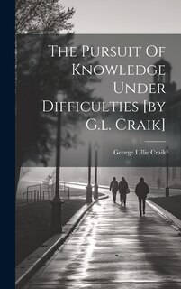 Front cover_The Pursuit Of Knowledge Under Difficulties [by G.l. Craik]