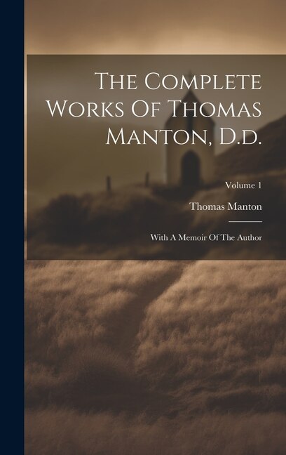 The Complete Works Of Thomas Manton, D.d.: With A Memoir Of The Author; Volume 1