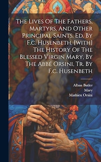 Front cover_The Lives Of The Fathers, Martyrs, And Other Principal Saints. Ed. By F.c. Husenbeth. [with] The History Of The Blessed Virgin Mary, By The Abbé Orsini, Tr. By F.c. Husenbeth