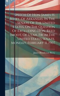 Couverture_Speech Of Hon. James H. Berry, Of Arkansas, In The Senate Of The United States, On The Question Of Excluding Hon. Reed Smoot, Of Utah, From The United States Senate, Monday, February 11, 1907